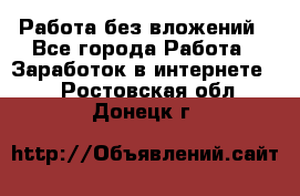 Работа без вложений - Все города Работа » Заработок в интернете   . Ростовская обл.,Донецк г.